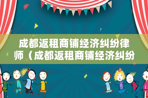 成都返租商鋪經(jīng)濟(jì)糾紛律師（成都返租商鋪經(jīng)濟(jì)糾紛律師事務(wù)所）