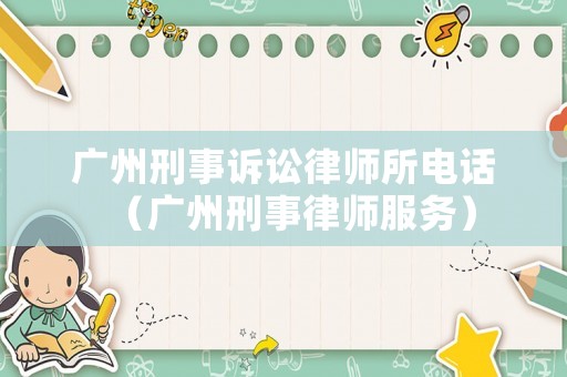 廣州刑事訴訟律師所電話（廣州刑事律師服務(wù)）