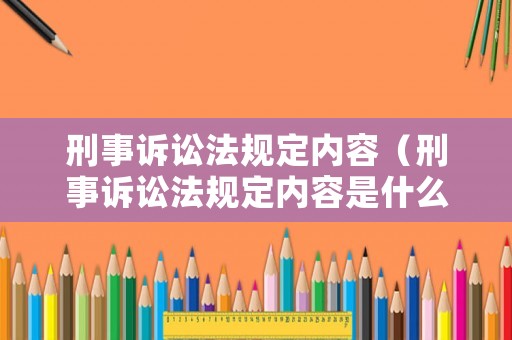 刑事訴訟法規(guī)定內(nèi)容（刑事訴訟法規(guī)定內(nèi)容是什么）