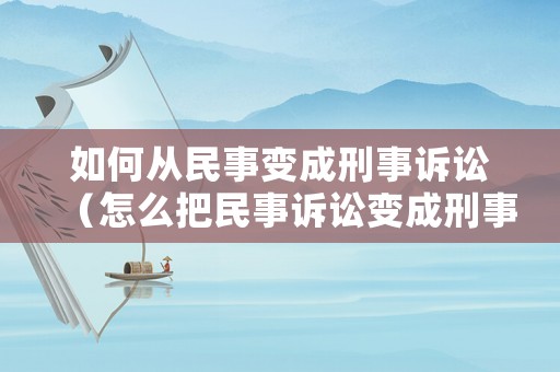 如何從民事變成刑事訴訟（怎么把民事訴訟變成刑事）
