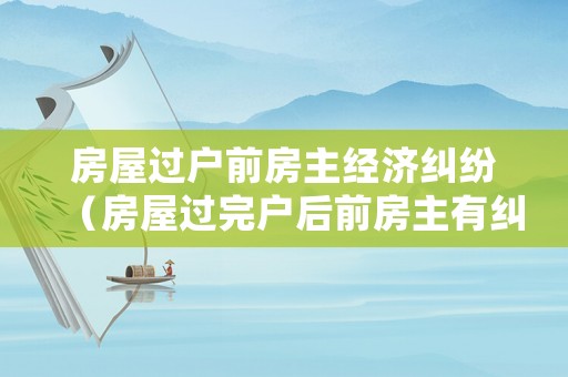房屋過戶前房主經(jīng)濟糾紛（房屋過完戶后前房主有糾紛）