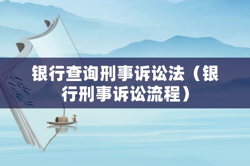 銀行查詢刑事訴訟法（銀行刑事訴訟流程）