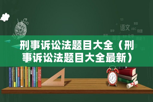 刑事訴訟法題目大全（刑事訴訟法題目大全最新）