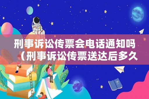 刑事訴訟傳票會電話通知嗎（刑事訴訟傳票送達后多久開庭）