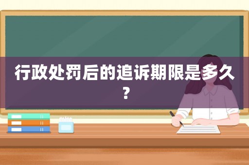 行政處罰后的追訴期限是多久？