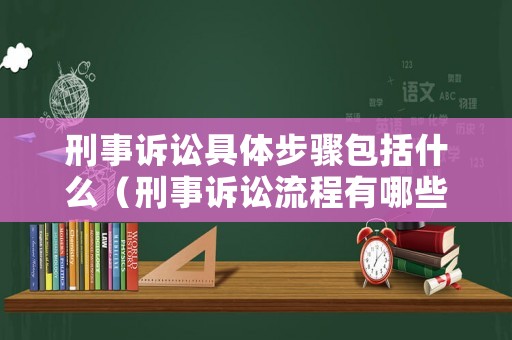 刑事訴訟具體步驟包括什么（刑事訴訟流程有哪些環(huán)節(jié)）