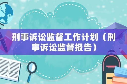 刑事訴訟監(jiān)督工作計劃（刑事訴訟監(jiān)督報告）