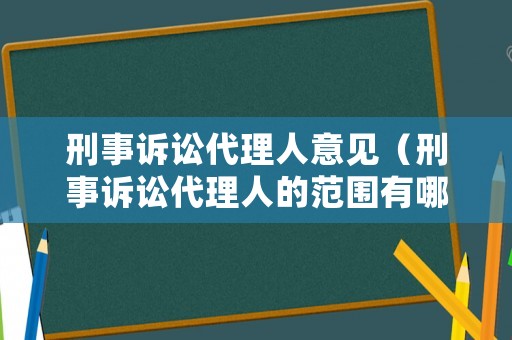 刑事訴訟代理人意見（刑事訴訟代理人的范圍有哪些）