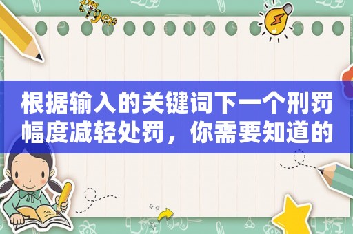 根據(jù)輸入的關(guān)鍵詞下一個刑罰幅度減輕處罰，你需要知道的十大法律常識