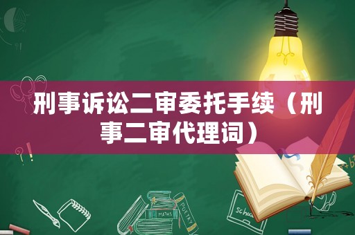 刑事訴訟二審委托手續(xù)（刑事二審代理詞）