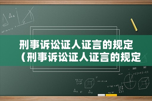 刑事訴訟證人證言的規(guī)定（刑事訴訟證人證言的規(guī)定有哪些）