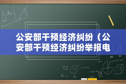 公安部干預(yù)經(jīng)濟糾紛（公安部干預(yù)經(jīng)濟糾紛舉報電話）