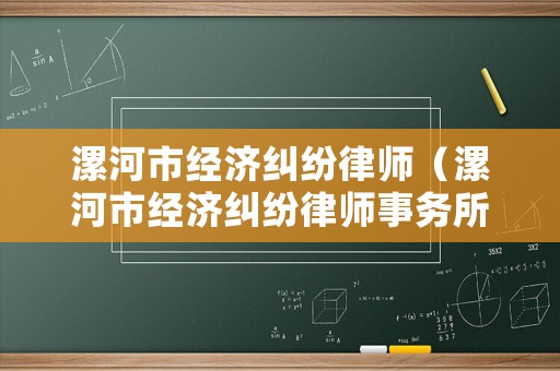 漯河市經(jīng)濟(jì)糾紛律師（漯河市經(jīng)濟(jì)糾紛律師事務(wù)所）
