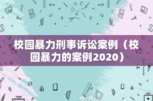 校園暴力刑事訴訟案例（校園暴力的案例2020）