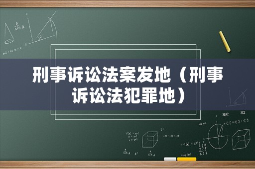 刑事訴訟法案發(fā)地（刑事訴訟法犯罪地）