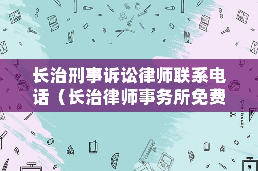 長治刑事訴訟律師聯(lián)系電話（長治律師事務所免費咨詢電話）