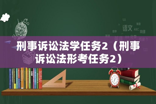 刑事訴訟法學(xué)任務(wù)2（刑事訴訟法形考任務(wù)2）