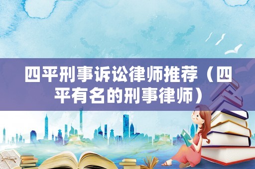 四平刑事訴訟律師推薦（四平有名的刑事律師）