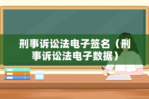 刑事訴訟法電子簽名（刑事訴訟法電子數(shù)據(jù)）