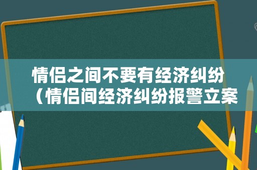情侶之間不要有經(jīng)濟(jì)糾紛（情侶間經(jīng)濟(jì)糾紛報(bào)警立案標(biāo)準(zhǔn)）