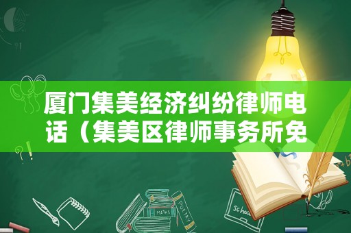 廈門集美經(jīng)濟(jì)糾紛律師電話（集美區(qū)律師事務(wù)所免費(fèi)咨詢）