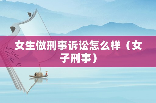 女生做刑事訴訟怎么樣（女子刑事）