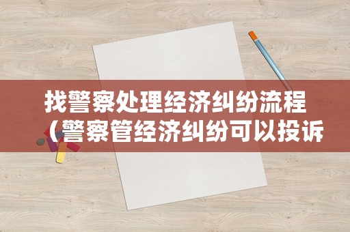 找警察處理經濟糾紛流程（警察管經濟糾紛可以投訴嘛）