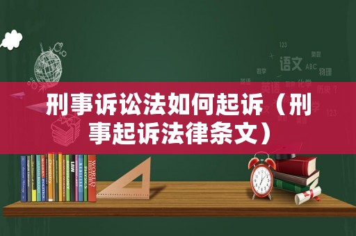 刑事訴訟法如何起訴（刑事起訴法律條文）