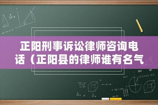 正陽(yáng)刑事訴訟律師咨詢電話（正陽(yáng)縣的律師誰(shuí)有名氣）