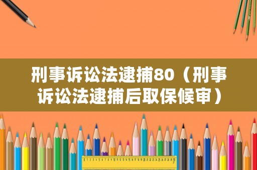 刑事訴訟法逮捕80（刑事訴訟法逮捕后取保候?qū)彛? title=