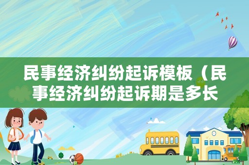 民事經(jīng)濟(jì)糾紛起訴模板（民事經(jīng)濟(jì)糾紛起訴期是多長時(shí)間）