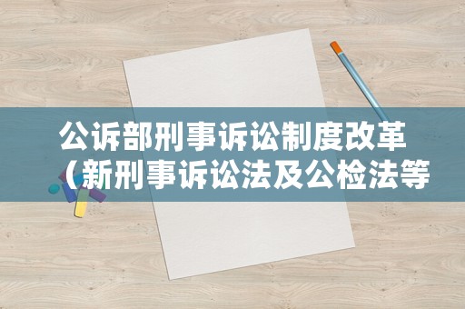 公訴部刑事訴訟制度改革（新刑事訴訟法及公檢法等配套規(guī)定）