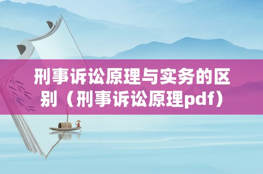 刑事訴訟原理與實(shí)務(wù)的區(qū)別（刑事訴訟原理pdf）