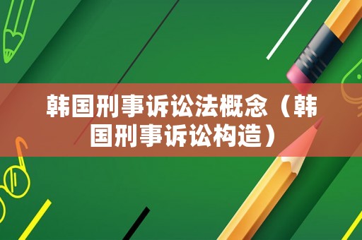 韓國刑事訴訟法概念（韓國刑事訴訟構(gòu)造）