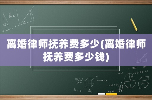 離婚律師撫養(yǎng)費多少(離婚律師撫養(yǎng)費多少錢)