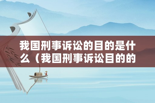 我國刑事訴訟的目的是什么（我國刑事訴訟目的的具體內(nèi)容）