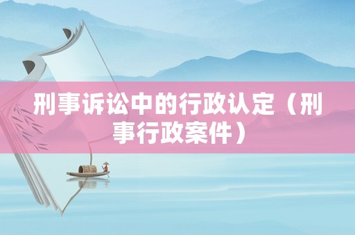刑事訴訟中的行政認定（刑事行政案件）