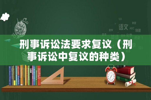 刑事訴訟法要求復(fù)議（刑事訴訟中復(fù)議的種類）