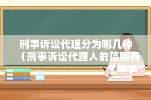刑事訴訟代理分為哪幾種（刑事訴訟代理人的范圍有哪些）