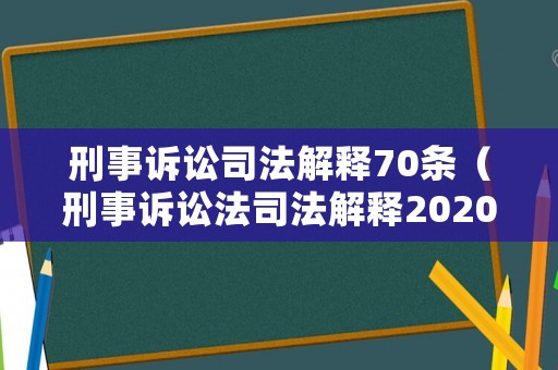 刑事訴訟司法解釋70條（刑事訴訟法司法解釋2020年最新）