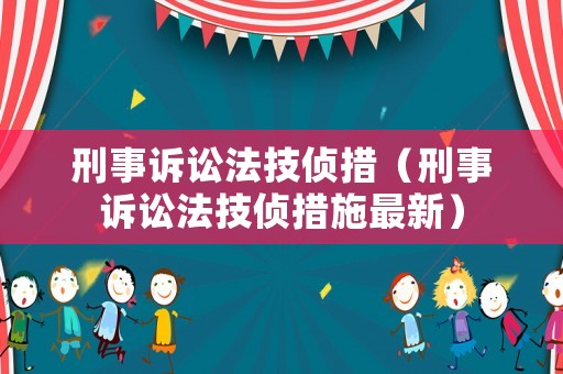 刑事訴訟法技偵措（刑事訴訟法技偵措施最新）