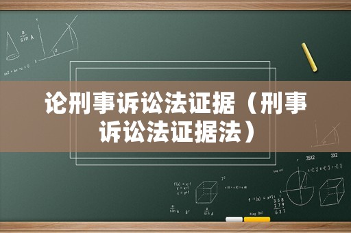 論刑事訴訟法證據(jù)（刑事訴訟法證據(jù)法）