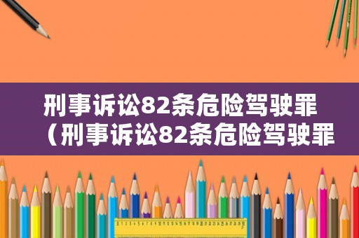 刑事訴訟82條危險駕駛罪（刑事訴訟82條危險駕駛罪立案標(biāo)準(zhǔn)）