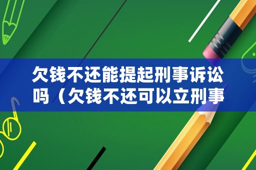 欠錢不還能提起刑事訴訟嗎（欠錢不還可以立刑事案件嗎）