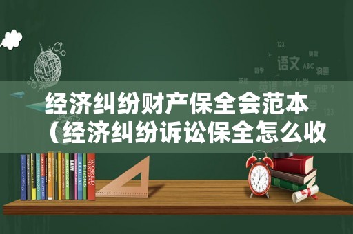 經(jīng)濟糾紛財產(chǎn)保全會范本（經(jīng)濟糾紛訴訟保全怎么收費）