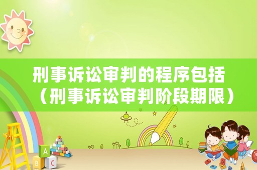 刑事訴訟審判的程序包括（刑事訴訟審判階段期限）