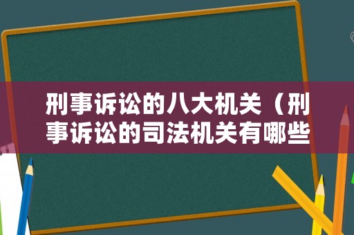 刑事訴訟的八大機關（刑事訴訟的司法機關有哪些）