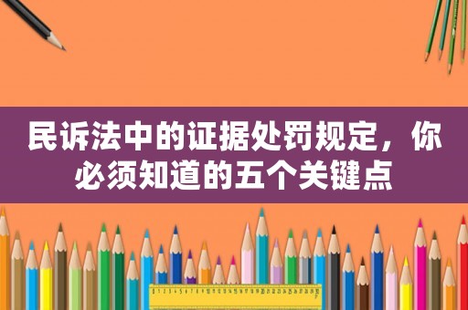 民訴法中的證據(jù)處罰規(guī)定，你必須知道的五個(gè)關(guān)鍵點(diǎn)