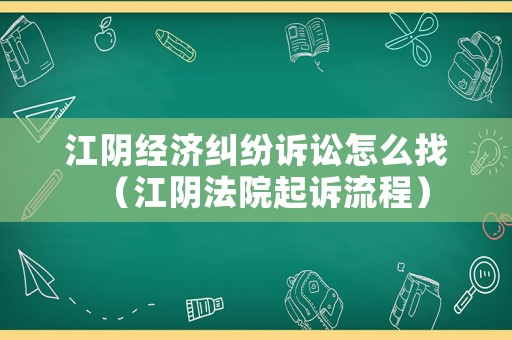 江陰經(jīng)濟(jì)糾紛訴訟怎么找（江陰法院起訴流程）