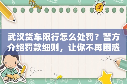 武漢貨車限行怎么處罰？警方介紹罰款細(xì)則，讓你不再困惑